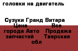 головки на двигатель H27A (Сузуки Гранд Витара) › Цена ­ 32 000 - Все города Авто » Продажа запчастей   . Тверская обл.